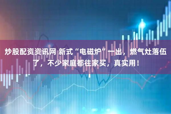 炒股配资资讯网 新式“电磁炉”一出，燃气灶落伍了，不少家庭都往家买，真实用！