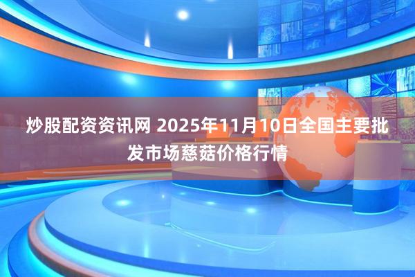 炒股配资资讯网 2025年11月10日全国主要批发市场慈菇价格行情