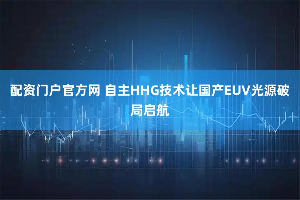 配资门户官方网 自主HHG技术让国产EUV光源破局启航