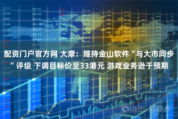 配资门户官方网 大摩：维持金山软件“与大市同步”评级 下调目标价至33港元 游戏业务逊于预期