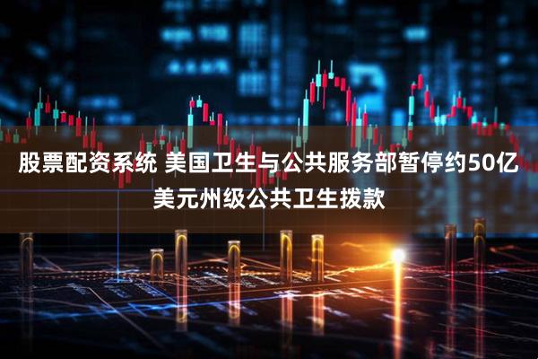 股票配资系统 美国卫生与公共服务部暂停约50亿美元州级公共卫生拨款