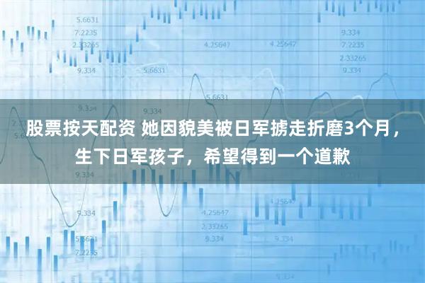 股票按天配资 她因貌美被日军掳走折磨3个月，生下日军孩子，希望得到一个道歉