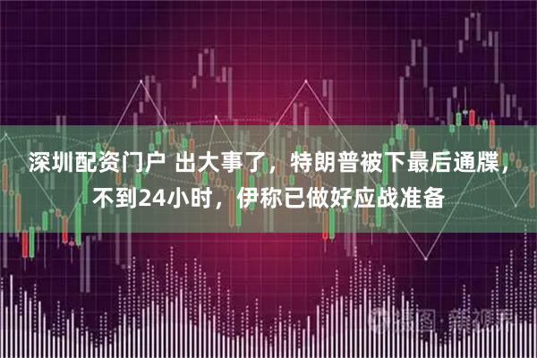 深圳配资门户 出大事了，特朗普被下最后通牒，不到24小时，伊称已做好应战准备