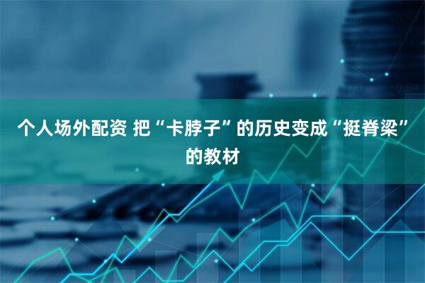 个人场外配资 把“卡脖子”的历史变成“挺脊梁”的教材