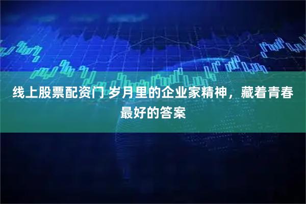 线上股票配资门 岁月里的企业家精神，藏着青春最好的答案