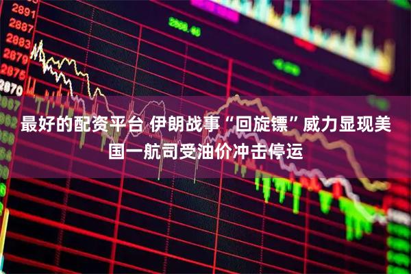 最好的配资平台 伊朗战事“回旋镖”威力显现　美国一航司受油价冲击停运