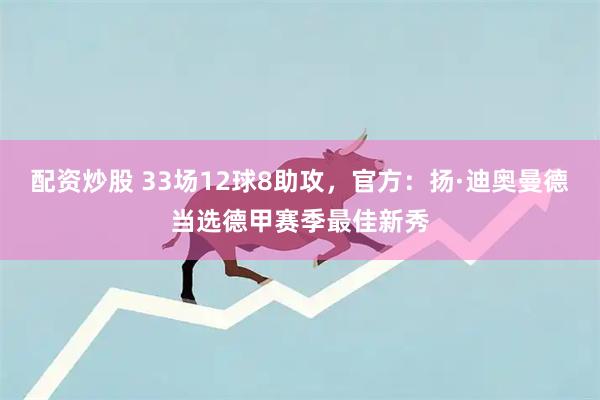 配资炒股 33场12球8助攻，官方：扬·迪奥曼德当选德甲赛季最佳新秀