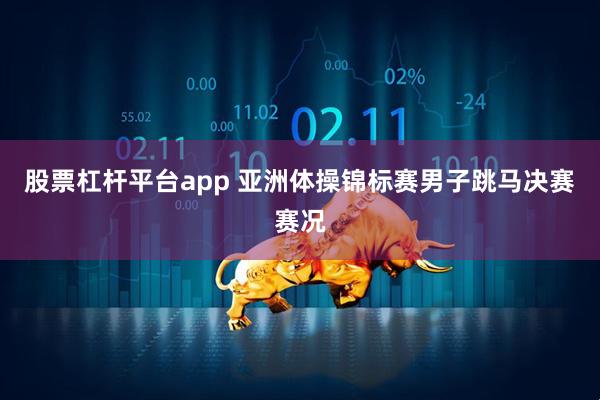 股票杠杆平台app 亚洲体操锦标赛男子跳马决赛赛况