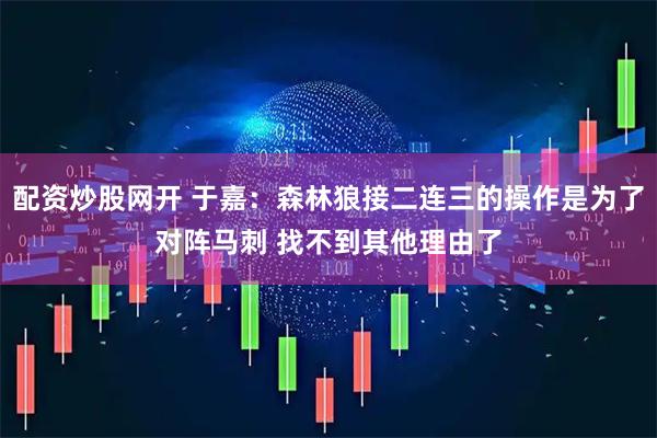 配资炒股网开 于嘉：森林狼接二连三的操作是为了对阵马刺 找不到其他理由了