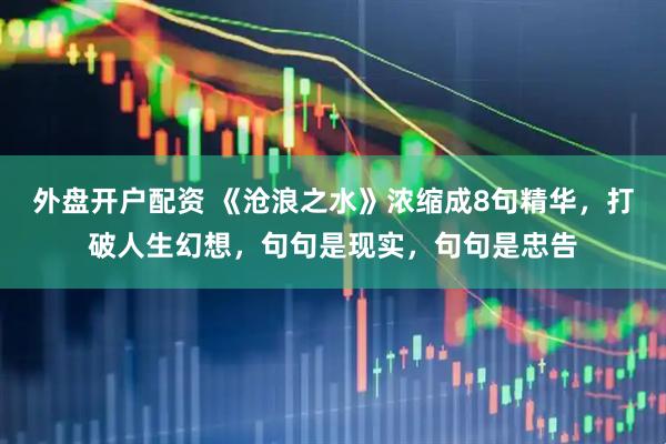 外盘开户配资 《沧浪之水》浓缩成8句精华，打破人生幻想，句句是现实，句句是忠告