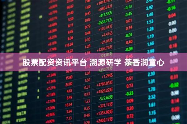 股票配资资讯平台 溯源研学 茶香润童心