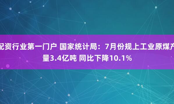 配资行业第一门户 国家统计局：7月份规上工业原煤产量3.4亿吨 同比下降10.1%