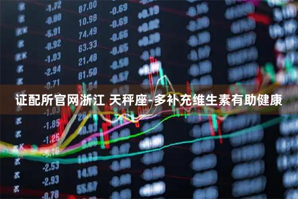 证配所官网浙江 天秤座-多补充维生素有助健康