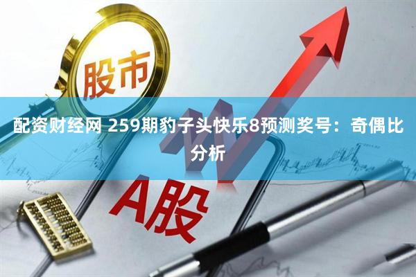 配资财经网 259期豹子头快乐8预测奖号：奇偶比分析
