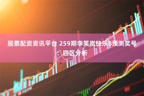 股票配资资讯平台 259期李笑岚快乐8预测奖号：四区分析