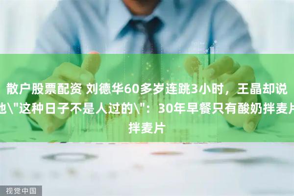 散户股票配资 刘德华60多岁连跳3小时，王晶却说他